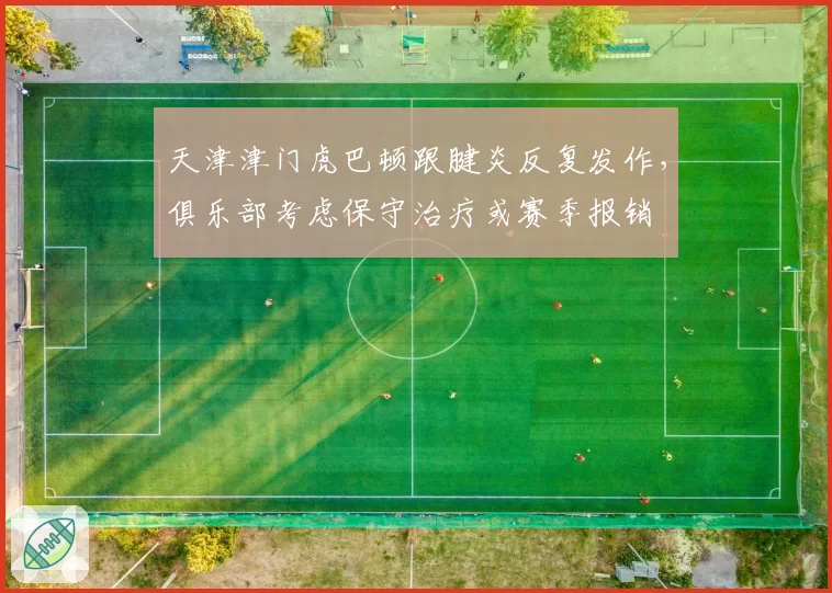 天津津门虎巴顿跟腱炎反复发作，俱乐部考虑保守治疗或赛季报销