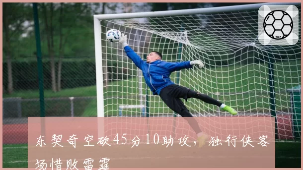 东契奇空砍45分10助攻，独行侠客场惜败雷霆