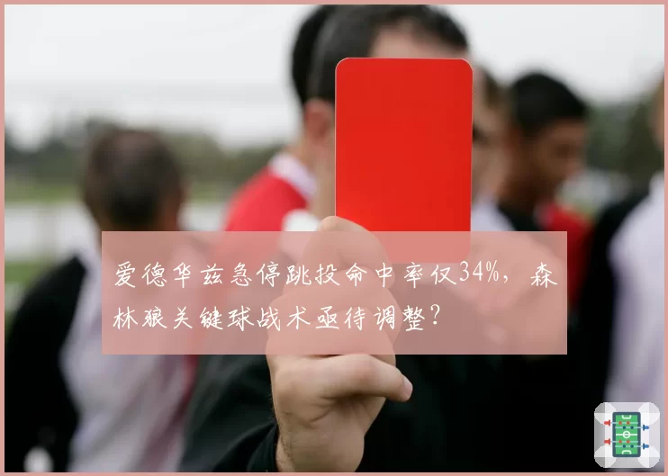 爱德华兹急停跳投命中率仅34%，森林狼关键球战术亟待调整？