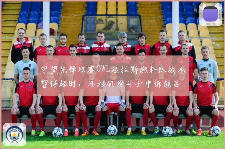守望先锋联赛OWL达拉斯燃料队战术暂停超时，洛杉矶角斗士申诉能否翻盘？