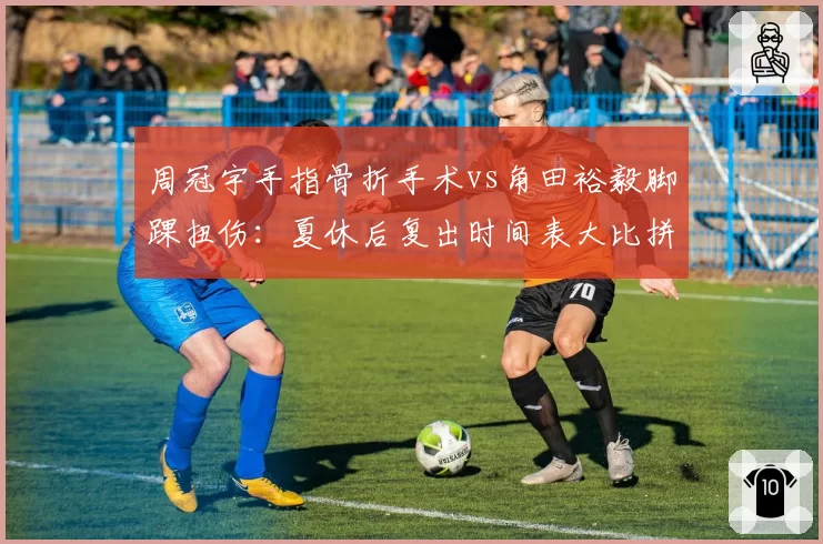 周冠宇手指骨折手术vs角田裕毅脚踝扭伤:夏休后复出时间表大比拼