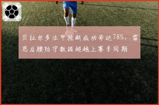 贝拉尔多法甲抢断成功率达78%,雷恩后腰防守数据超越上赛季同期