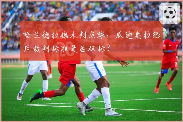 哈兰德拉拽未判点球，瓜迪奥拉怒斥裁判标准是否双标？