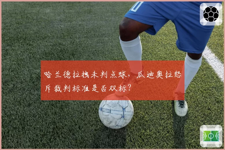哈兰德拉拽未判点球，瓜迪奥拉怒斥裁判标准是否双标？