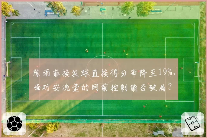 陈雨菲接发球直接得分率降至19%，面对安洗莹的网前控制能否破局？