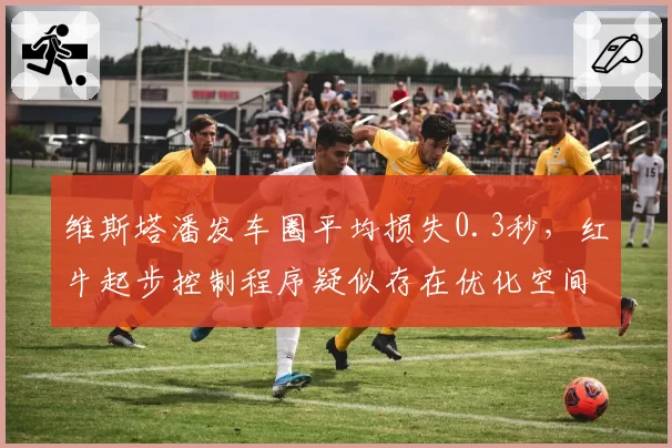 维斯塔潘发车圈平均损失0.3秒，红牛起步控制程序疑似存在优化空间