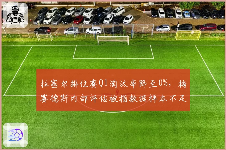 拉塞尔排位赛Q1淘汰率降至0%，梅赛德斯内部评估被指数据样本不足